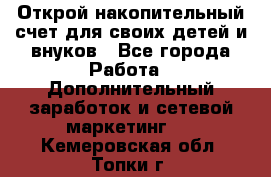 Открой накопительный счет для своих детей и внуков - Все города Работа » Дополнительный заработок и сетевой маркетинг   . Кемеровская обл.,Топки г.